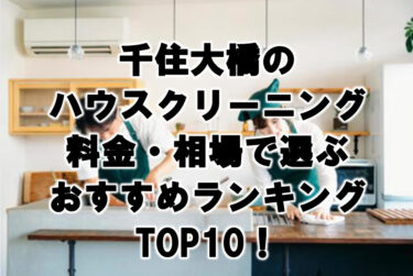 千住大橋　ハウスクリーニング　おすすめ　ランキング TOP10！