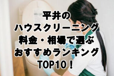 平井ハウスクリーニングおすすめランキングTOP10！