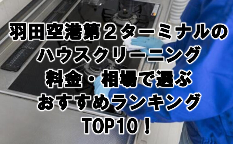 羽田空港第2ターミナルハウスクリーニング　おすすめ　ランキング TOP10！