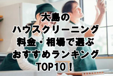 大島ハウスクリーニングおすすめランキングTOP10！